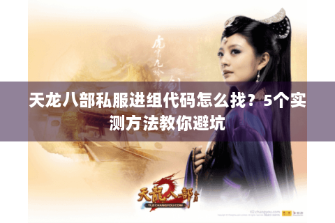 天龙八部私服进组代码怎么找?5个实测方法教你避坑 天龙八部私服进组代码怎么找?5个实测方法教你避坑