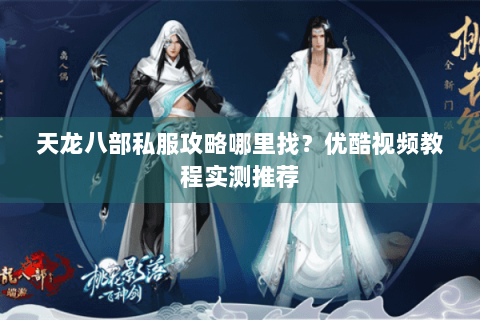 天龙八部私服攻略哪里找?优酷视频教程实测推荐 天龙八部私服攻略哪里找?优酷视频教程实测推荐