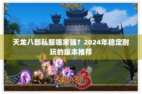 天龙八部私服哪家强？2024年稳定耐玩的版本推荐