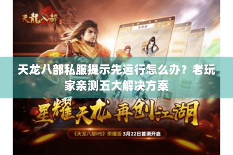 天龙八部私服提示先运行怎么办？老玩家亲测五大解决方案