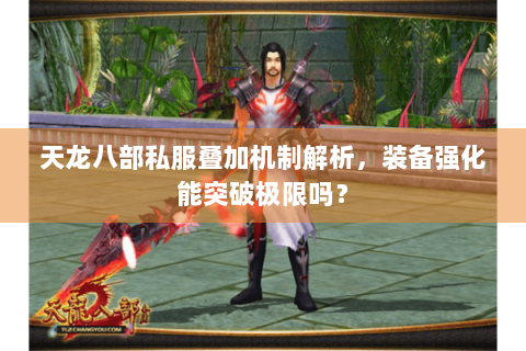 天龙八部私服叠加机制解析，装备强化能突破极限吗？