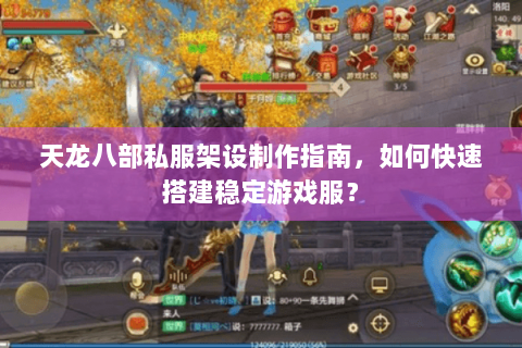 天龙八部私服架设制作指南，如何快速搭建稳定游戏服？