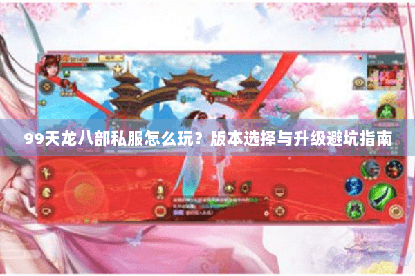 99天龙八部私服怎么玩？版本选择与升级避坑指南