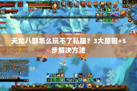 天龙八部怎么玩不了私服？3大原因+5步解决方法