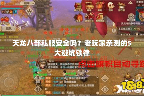 天龙八部私服安全吗？老玩家亲测的5大避坑铁律