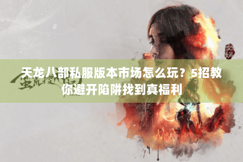 天龙八部私服版本市场怎么玩?5招教你避开陷阱找到真福利 天龙八部私服版本市场怎么玩?5招教你避开陷阱找到真福利