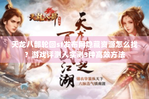 天龙八部轮回sf发布网隐藏资源怎么找？游戏评测人实测3种高效方法