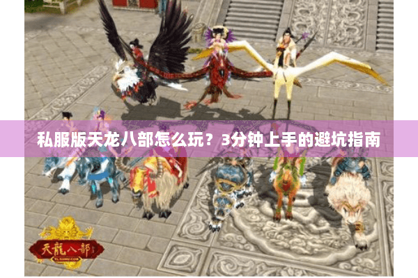 私服版天龙八部怎么玩？3分钟上手的避坑指南