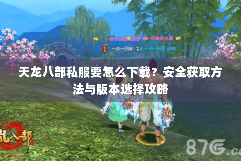 天龙八部私服要怎么下载？安全获取方法与版本选择攻略