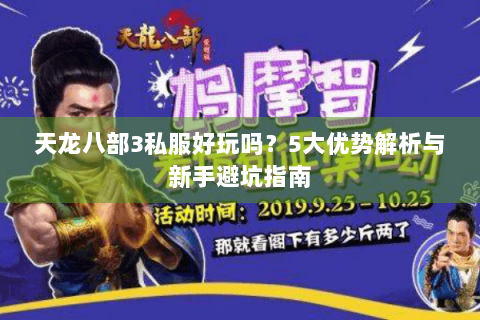 天龙八部3私服好玩吗?5大优势解析与新手避坑指南 天龙八部3私服好玩吗?5大优势解析与新手避坑指南