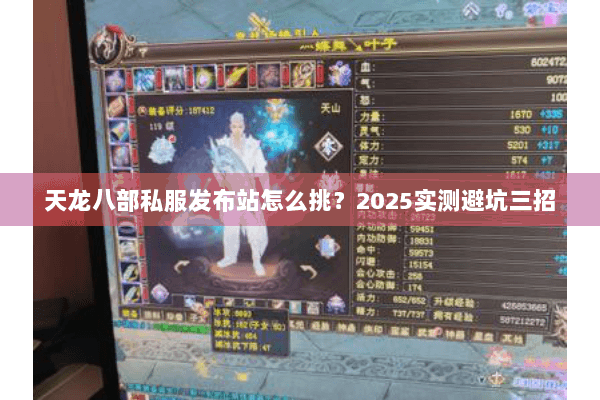 天龙八部私服发布站怎么挑?2025实测避坑三招 天龙八部私服发布站怎么挑?2025实测避坑三招