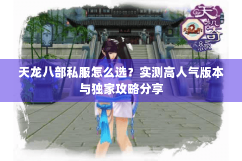 天龙八部私服怎么选?实测高人气版本与独家攻略分享 天龙八部私服怎么选?实测高人气版本与独家攻略分享