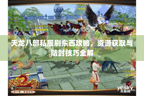 天龙八部私服刷东西攻略,资源获取与防封技巧全解 天龙八部私服刷东西攻略,资源获取与防封技巧全解