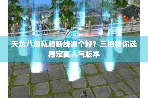 天龙八部私服断线哪个好?三招教你选稳定高人气版本 天龙八部私服断线哪个好?三招教你选稳定高人气版本