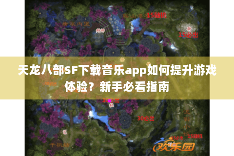 天龙八部SF下载音乐app如何提升游戏体验？新手必看指南