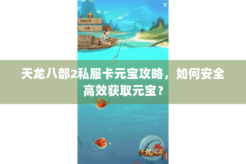天龙八部2私服卡元宝攻略,如何安全高效获取元宝? 天龙八部2私服卡元宝攻略,如何安全高效获取元宝?