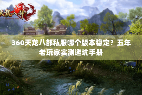 360天龙八部私服哪个版本稳定?五年老玩家实测避坑手册 360天龙八部私服哪个版本稳定?五年老玩家实测避坑手册