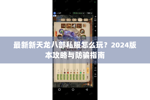 最新新天龙八部私服怎么玩?2024版本攻略与防骗指南 最新新天龙八部私服怎么玩?2024版本攻略与防骗指南