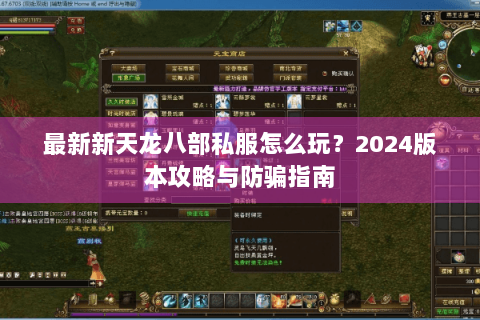 最新新天龙八部私服怎么玩?2024版本攻略与防骗指南 最新新天龙八部私服怎么玩?2024版本攻略与防骗指南
