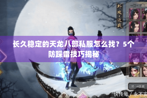 长久稳定的天龙八部私服怎么找?5个防踩雷技巧揭秘 长久稳定的天龙八部私服怎么找?5个防踩雷技巧揭秘