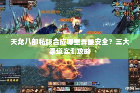 天龙八部私服合成哪里弄最安全?三大渠道实测攻略 天龙八部私服合成哪里弄最安全?三大渠道实测攻略