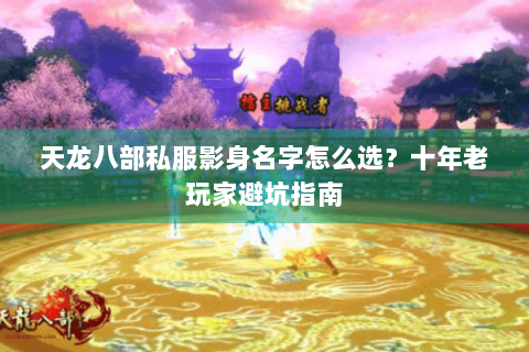 天龙八部私服影身名字怎么选?十年老玩家避坑指南 天龙八部私服影身名字怎么选?十年老玩家避坑指南