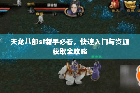 天龙八部sf新手必看,快速入门与资源获取全攻略 天龙八部sf新手必看,快速入门与资源获取全攻略