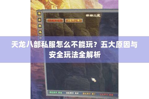 天龙八部私服怎么不能玩？五大原因与安全玩法全解析