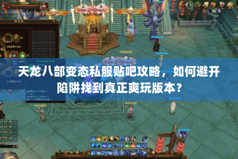 天龙八部变态私服贴吧攻略,如何避开陷阱找到真正爽玩版本? 天龙八部变态私服贴吧攻略,如何避开陷阱找到真正爽玩版本?
