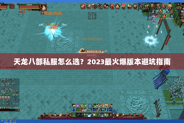 天龙八部私服怎么选?2023最火爆版本避坑指南 天龙八部私服怎么选?2023最火爆版本避坑指南