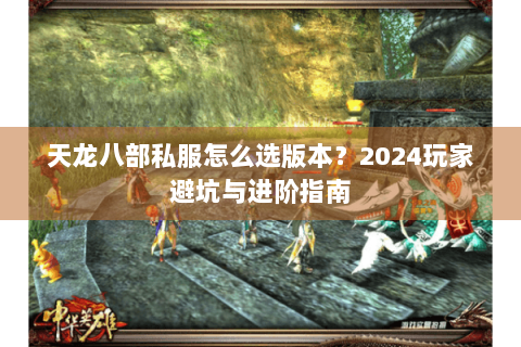 天龙八部私服怎么选版本?2024玩家避坑与进阶指南 天龙八部私服怎么选版本?2024玩家避坑与进阶指南