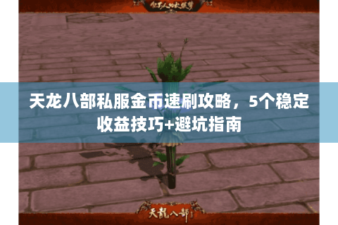 天龙八部私服金币速刷攻略，5个稳定收益技巧+避坑指南