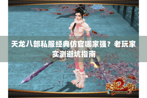 天龙八部私服经典仿官哪家强?老玩家实测避坑指南 天龙八部私服经典仿官哪家强?老玩家实测避坑指南