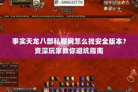 事实天龙八部私服网怎么找安全版本？资深玩家教你避坑指南