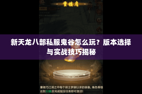 新天龙八部私服鬼谷怎么玩?版本选择与实战技巧揭秘 新天龙八部私服鬼谷怎么玩?版本选择与实战技巧揭秘