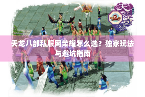 天龙八部私服网荣耀怎么选?独家玩法与避坑指南 天龙八部私服网荣耀怎么选?独家玩法与避坑指南