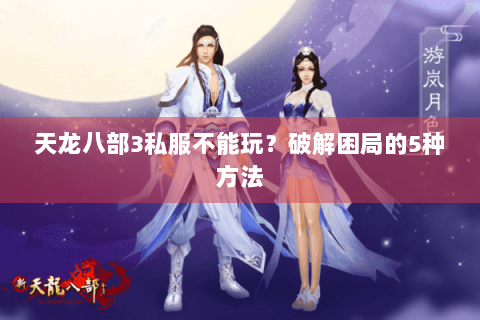 天龙八部3私服不能玩？破解困局的5种方法