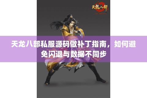 天龙八部私服源码做补丁指南,如何避免闪退与数据不同步 天龙八部私服源码做补丁指南,如何避免闪退与数据不同步