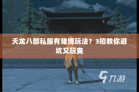 天龙八部私服有赌博玩法?3招教你避坑又玩爽 天龙八部私服有赌博玩法?3招教你避坑又玩爽