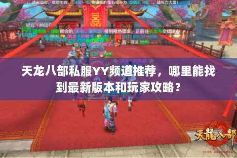 天龙八部私服YY频道推荐,哪里能找到最新版本和玩家攻略? 天龙八部私服YY频道推荐,哪里能找到最新版本和玩家攻略?