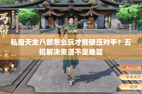 私服天龙八部怎么玩才能碾压对手?五招解决资源不足难题 私服天龙八部怎么玩才能碾压对手?五招解决资源不足难题