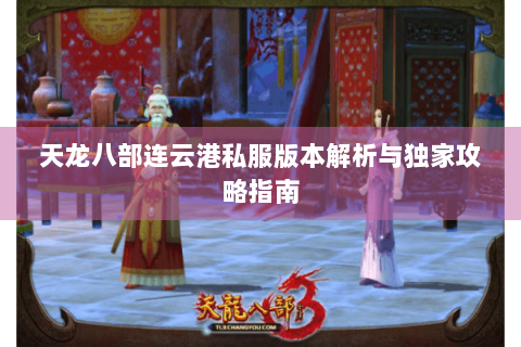 天龙八部连云港私服版本解析与独家攻略指南 天龙八部连云港私服版本解析与独家攻略指南