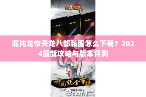 混沌龙帝天龙八部私服怎么下载？2024最新攻略与版本评测