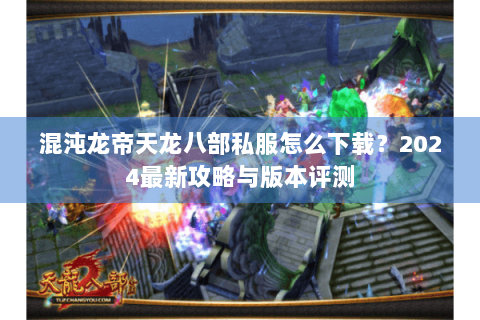 混沌龙帝天龙八部私服怎么下载？2024最新攻略与版本评测