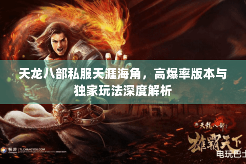 天龙八部私服天涯海角,高爆率版本与独家玩法深度解析 天龙八部私服天涯海角,高爆率版本与独家玩法深度解析