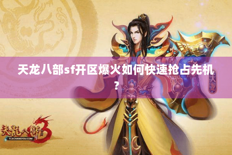 天龙八部sf开区爆火如何快速抢占先机？