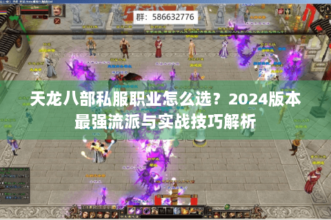 天龙八部私服职业怎么选?2024版本最强流派与实战技巧解析 天龙八部私服职业怎么选?2024版本最强流派与实战技巧解析