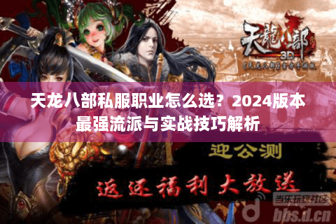 天龙八部私服职业怎么选?2024版本最强流派与实战技巧解析 天龙八部私服职业怎么选?2024版本最强流派与实战技巧解析