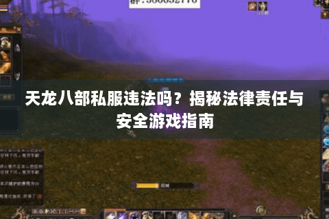天龙八部私服违法吗?揭秘法律责任与安全游戏指南 天龙八部私服违法吗?揭秘法律责任与安全游戏指南