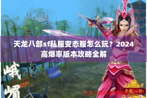 天龙八部sf私服变态服怎么玩?2024高爆率版本攻略全解 天龙八部sf私服变态服怎么玩?2024高爆率版本攻略全解
